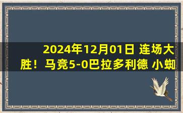 2024年12月01日 连场大胜！马竞5-0巴拉多利德 小蜘蛛传射格列兹曼精彩破门